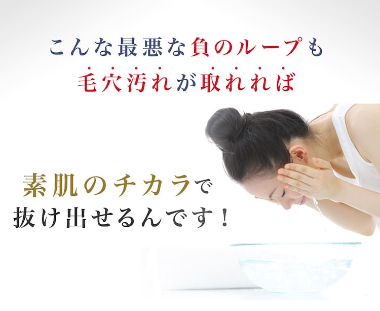 負のループも毛穴汚れが取れれば、素肌の力で解消できる