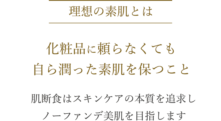 理想の素肌とは、化粧品に頼らずに潤った素肌になること